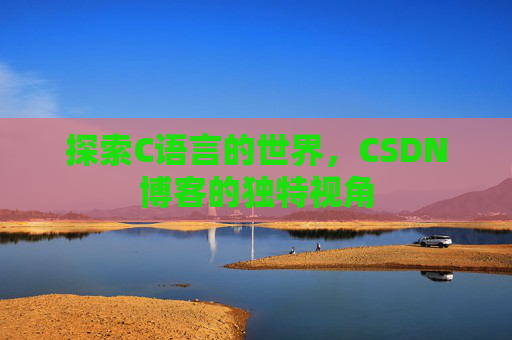 探索C语言的世界，CSDN博客的独特视角