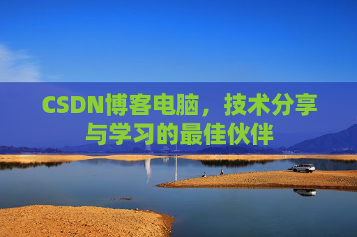 CSDN博客电脑，技术分享与学习的最佳伙伴
